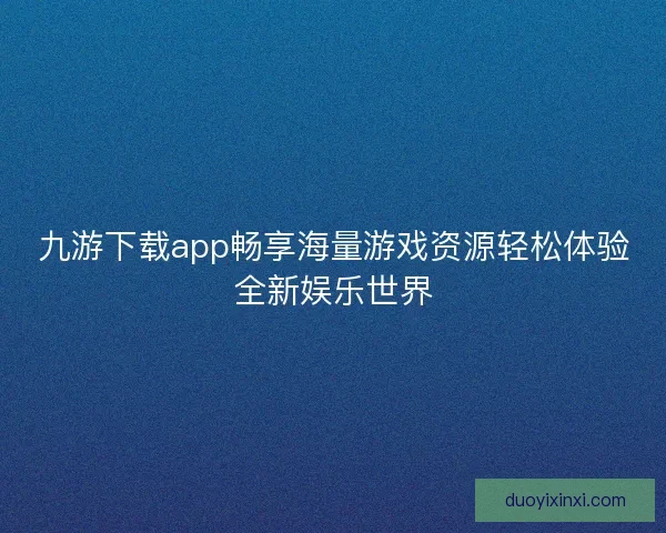 九游下载app畅享海量游戏资源轻松体验全新娱乐世界