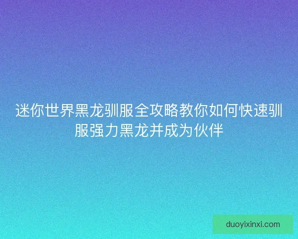 迷你世界黑龙驯服全攻略教你如何快速驯服强力黑龙并成为伙伴
