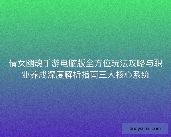 倩女幽魂手游电脑版全方位玩法攻略与职业养成深度解析指南三大核心系统