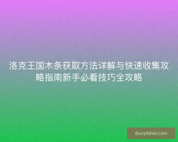 洛克王国木条获取方法详解与快速收集攻略指南新手必看技巧全攻略