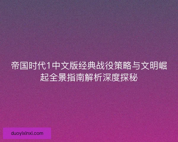帝国时代1中文版经典战役策略与文明崛起全景指南解析深度探秘