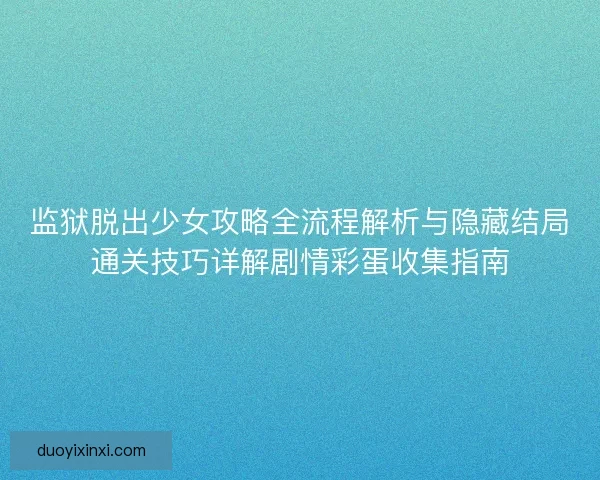 监狱脱出少女攻略全流程解析与隐藏结局通关技巧详解剧情彩蛋收集指南 监狱脱出少女攻略全流程解析与隐藏结局通关技巧详解剧情彩蛋收集指南