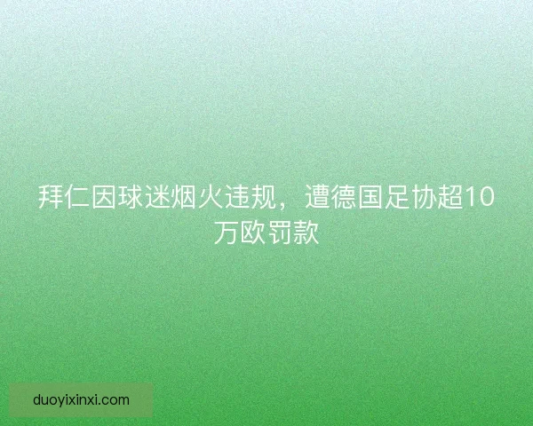 拜仁因球迷烟火违规，遭德国足协超10万欧罚款