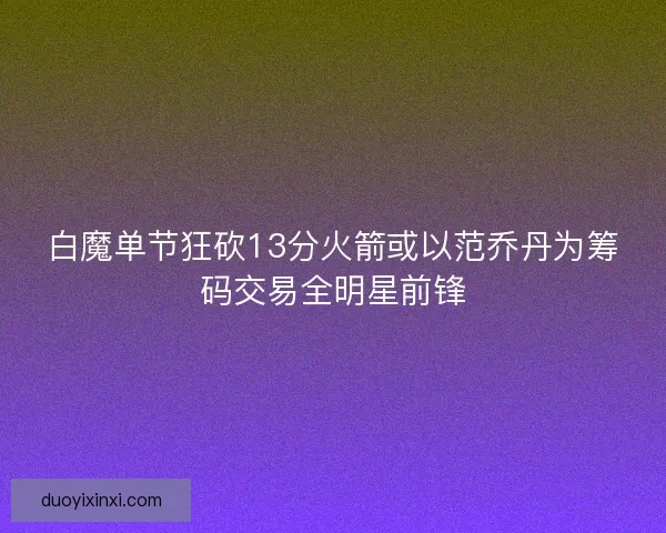 白魔单节狂砍13分火箭或以范乔丹为筹码交易全明星前锋