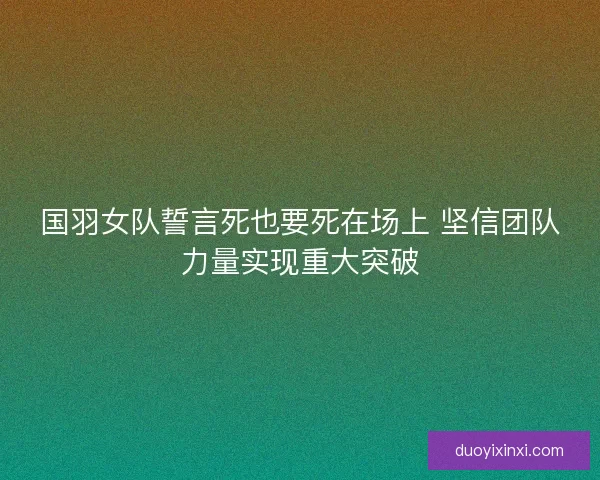 国羽女队誓言死也要死在场上 坚信团队力量实现重大突破 国羽女队誓言死也要死在场上 坚信团队力量实现重大突破