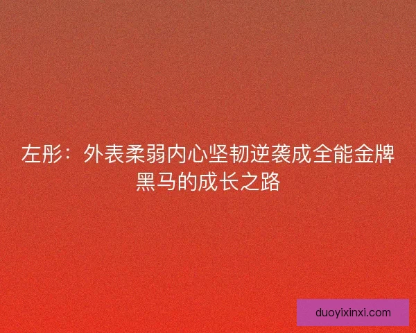 左彤：外表柔弱内心坚韧逆袭成全能金牌黑马的成长之路