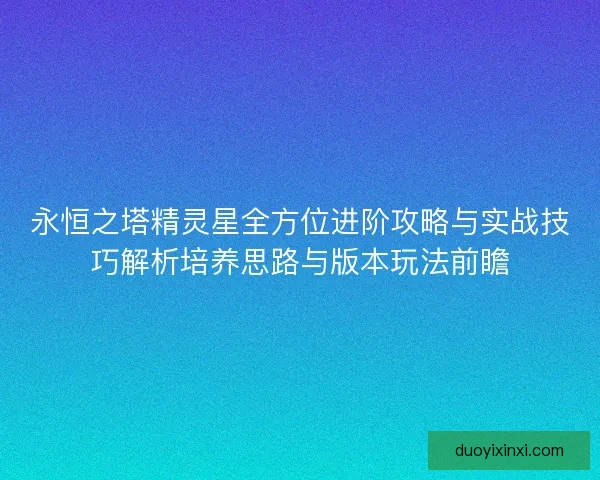 永恒之塔精灵星全方位进阶攻略与实战技巧解析培养思路与版本玩法前瞻