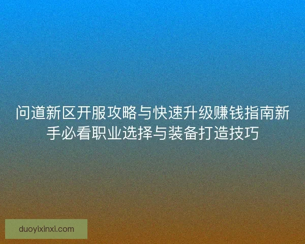 问道新区开服攻略与快速升级赚钱指南新手必看职业选择与装备打造技巧 问道新区开服攻略与快速升级赚钱指南新手必看职业选择与装备打造技巧