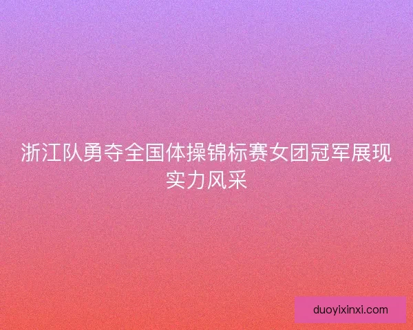 浙江队勇夺全国体操锦标赛女团冠军展现实力风采
