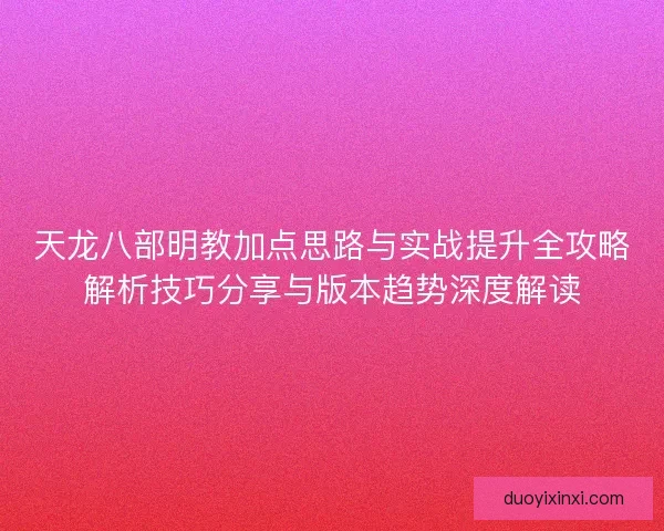 天龙八部明教加点思路与实战提升全攻略解析技巧分享与版本趋势深度解读
