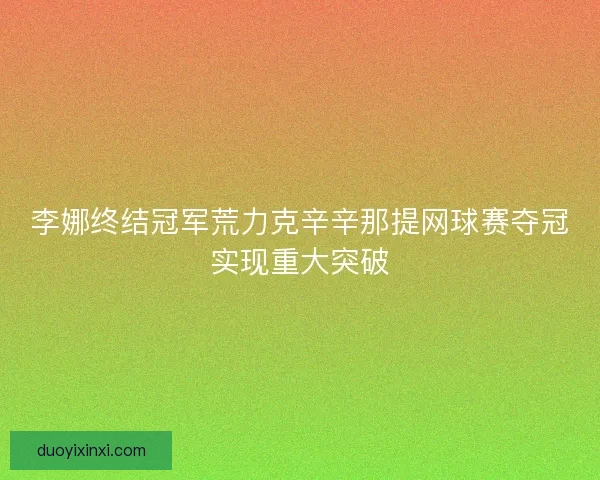 李娜终结冠军荒力克辛辛那提网球赛夺冠实现重大突破