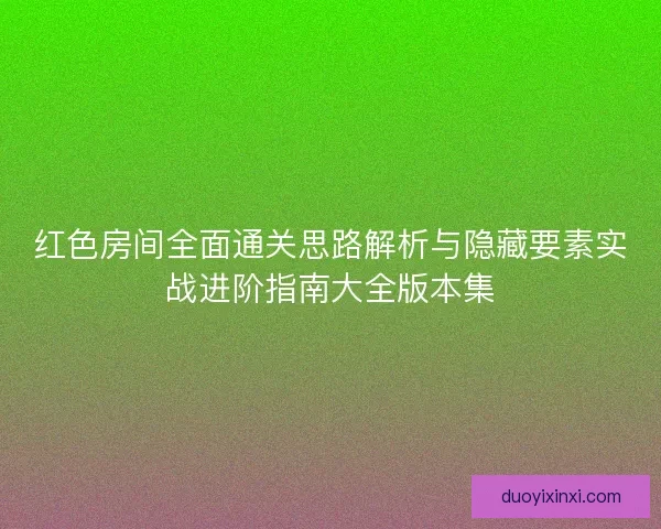 红色房间全面通关思路解析与隐藏要素实战进阶指南大全版本集