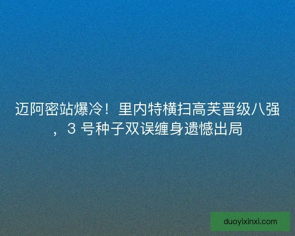 迈阿密站爆冷！里内特横扫高芙晋级八强，3 号种子双误缠身遗憾出局