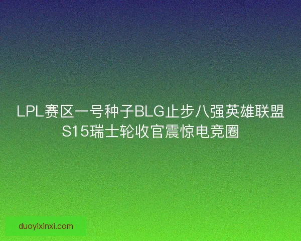 LPL赛区一号种子BLG止步八强英雄联盟S15瑞士轮收官震惊电竞圈
