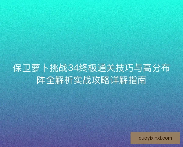 保卫萝卜挑战34终极通关技巧与高分布阵全解析实战攻略详解指南