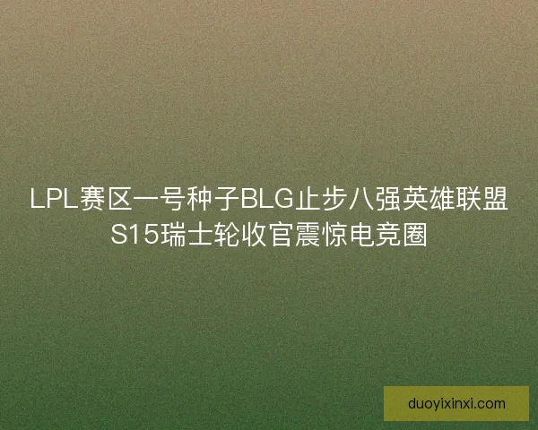 LPL赛区一号种子BLG止步八强英雄联盟S15瑞士轮收官震惊电竞圈
