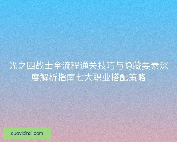 光之四战士全流程通关技巧与隐藏要素深度解析指南七大职业搭配策略