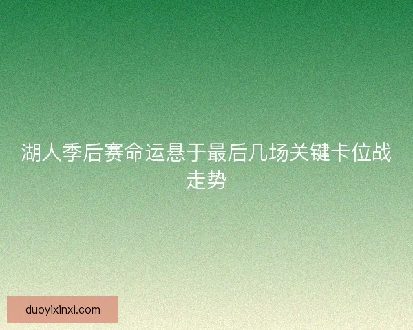 湖人季后赛命运悬于最后几场关键卡位战走势