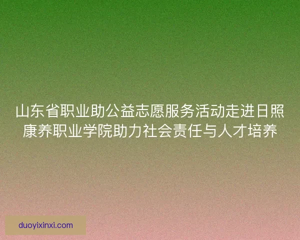 山东省职业助公益志愿服务活动走进日照康养职业学院助力社会责任与人才培养
