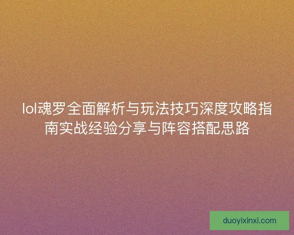 lol魂罗全面解析与玩法技巧深度攻略指南实战经验分享与阵容搭配思路