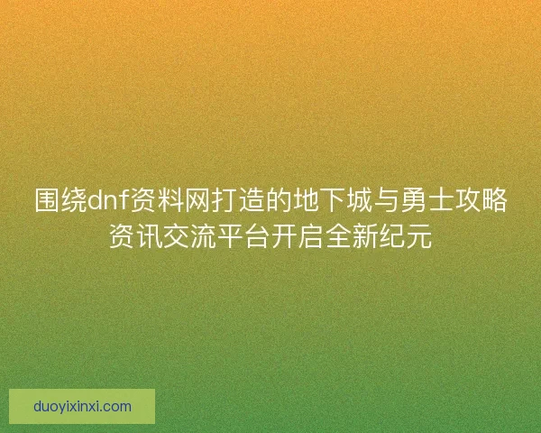 围绕dnf资料网打造的地下城与勇士攻略资讯交流平台开启全新纪元