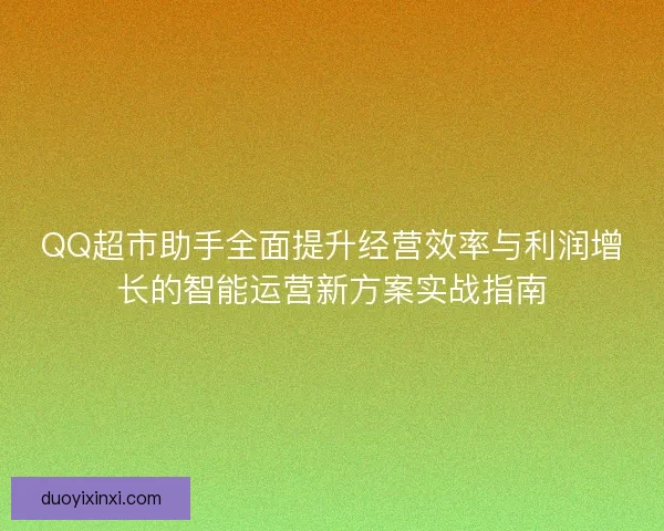 QQ超市助手全面提升经营效率与利润增长的智能运营新方案实战指南