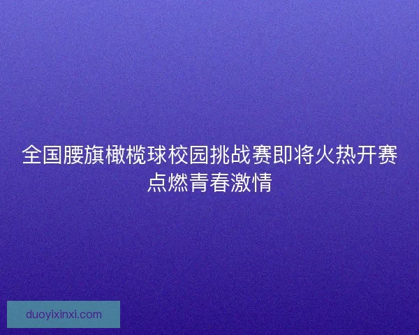 全国腰旗橄榄球校园挑战赛即将火热开赛点燃青春激情